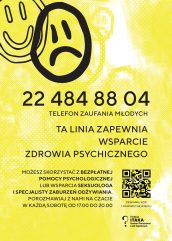 Plakat na żółtym tle z rysunkami dwóch buziek: uśmiechniętej i smutnej. Centralny napis informuje o Telefonie Zaufania Młodych: 22 484 88 04, zapewniającym wsparcie zdrowia psychicznego. Plakat zawiera również informację o bezpłatnej pomocy psychologicznej, seksuologa i specjalisty zaburzeń odżywiania, czacie w soboty od 17:00 do 20:00, kod QR oraz logo Fundacji ITAKA.